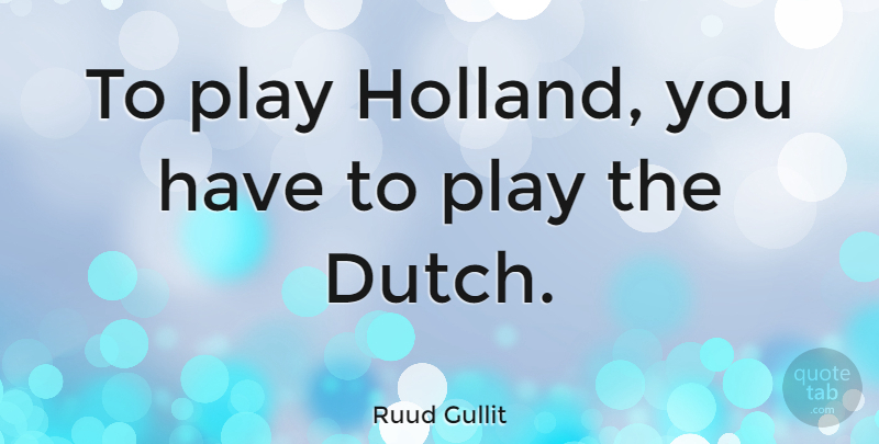 Ruud Gullit Quote About Soccer, Play, Dutch: To Play Holland You Have...
