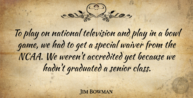 Jim Bowman Quote About Bowl, Graduated, National, Senior, Special: To Play On National Television...