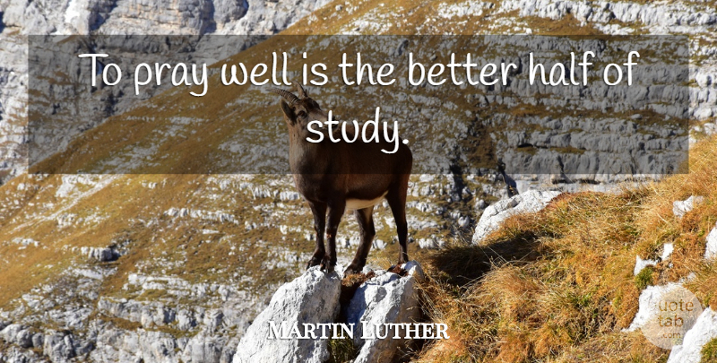Martin Luther Quote About Prayer, Half, Study: To Pray Well Is The...
