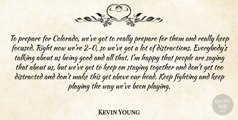 Kevin Young Quote About Above, Distracted, Fighting, Good, Happy: To Prepare For Colorado Weve...