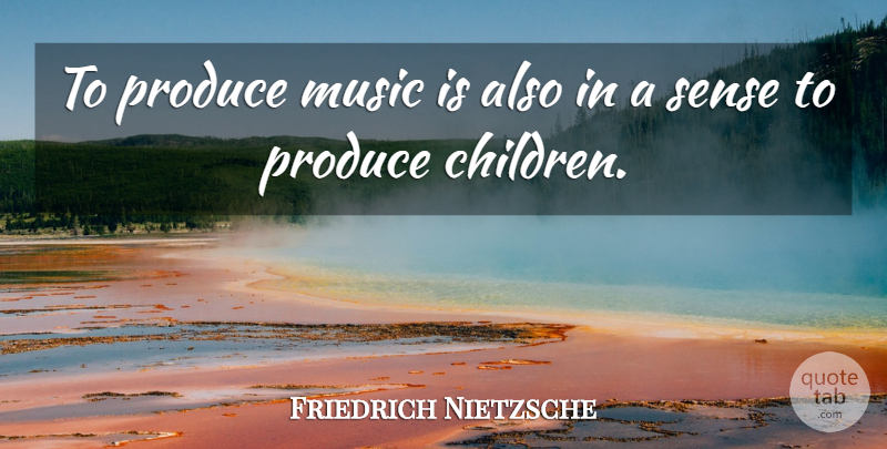 Friedrich Nietzsche Quote About Music, Children, Produce: To Produce Music Is Also...
