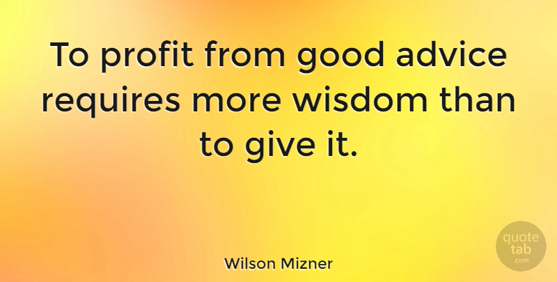 Wilson Mizner Quote About Wisdom, Giving, Advice: To Profit From Good Advice...