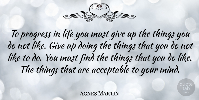 Agnes Martin Quote About Giving Up, Mind, Progress: To Progress In Life You...