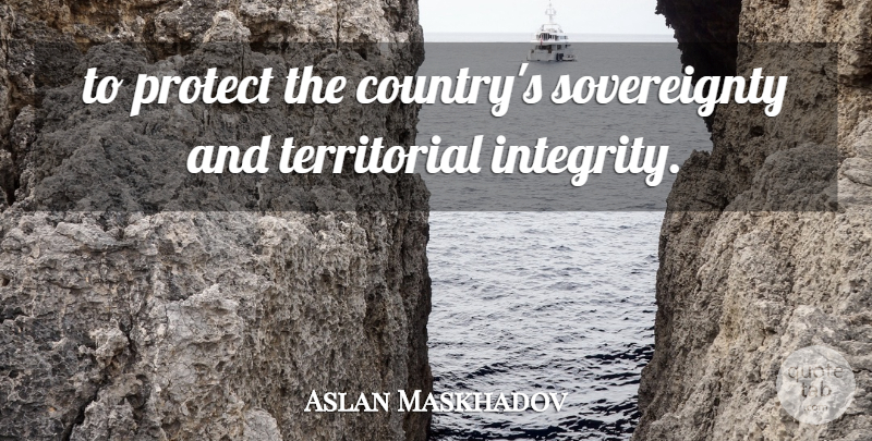 Aslan Maskhadov Quote About Protect: To Protect The Countrys Sovereignty...
