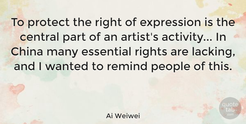 Ai Weiwei Quote About Central, China, Essential, People, Protect: To Protect The Right Of...