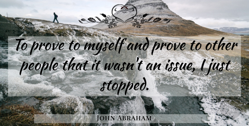 John Abraham Quote About People, Prove: To Prove To Myself And...
