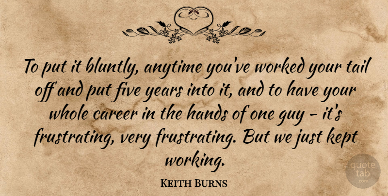 Keith Burns Quote About Anytime, Career, Five, Guy, Hands: To Put It Bluntly Anytime...