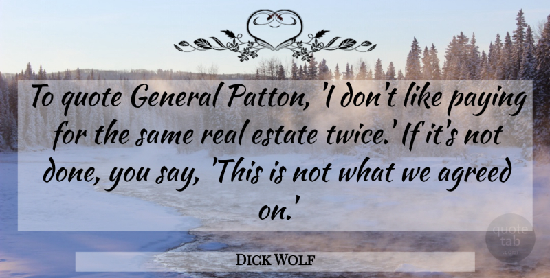 Dick Wolf Quote About Agreed, Estate, General, Paying, Quote: To Quote General Patton I...