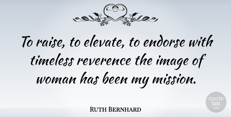 Ruth Bernhard Quote About Endorse, Image, Reverence, Timeless, Woman: To Raise To Elevate To...