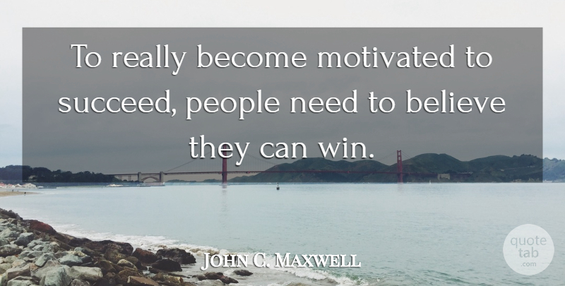 John C. Maxwell Quote About Believe, Winning, People: To Really Become Motivated To...
