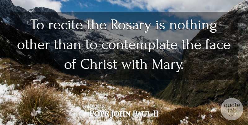 Pope John Paul II Quote About Faces, Rosary, Christ: To Recite The Rosary Is...