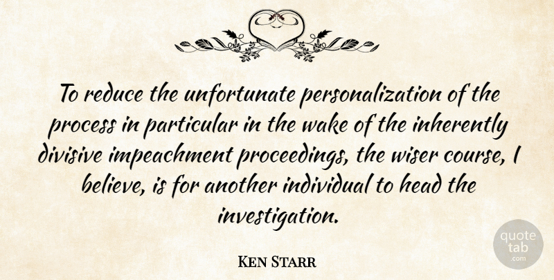 Ken Starr Quote About Divisive, Head, Individual, Inherently, Particular: To Reduce The Unfortunate Personalization...