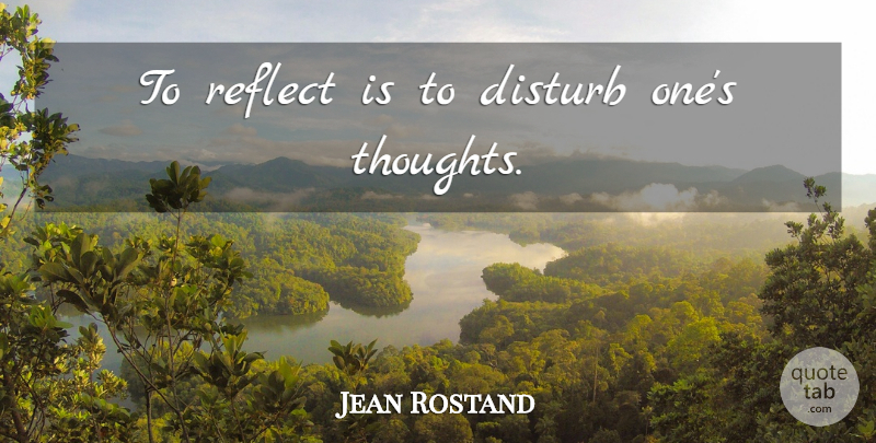 Jean Rostand Quote About Thinking: To Reflect Is To Disturb...