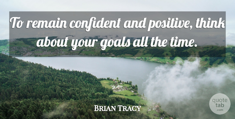 Brian Tracy Quote About Uplifting, Thinking, Goal: To Remain Confident And Positive...