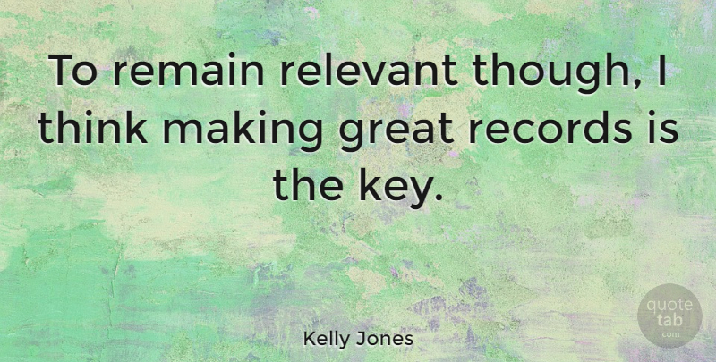 Kelly Jones Quote About Thinking, Keys, Records: To Remain Relevant Though I...