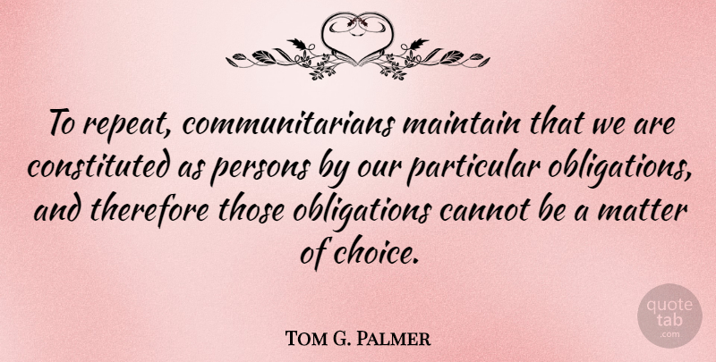 Tom G. Palmer Quote About Choices, Matter, Obligation: To Repeat Communitarians Maintain That...