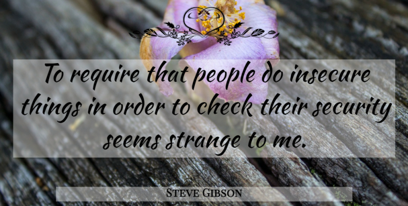 Steve Gibson Quote About Check, Insecure, Order, People, Require: To Require That People Do...