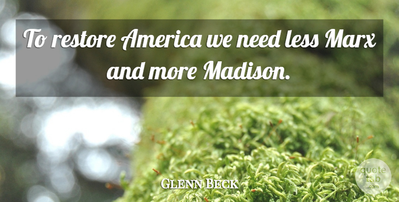 Glenn Beck Quote About America, Needs, Madison: To Restore America We Need...