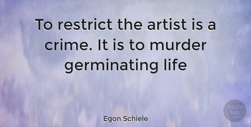 Egon Schiele Quote About Artist, Murder, Crime: To Restrict The Artist Is...