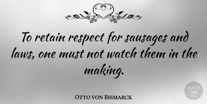 Otto von Bismarck Quote About Military, Law, Political: To Retain Respect For Sausages...