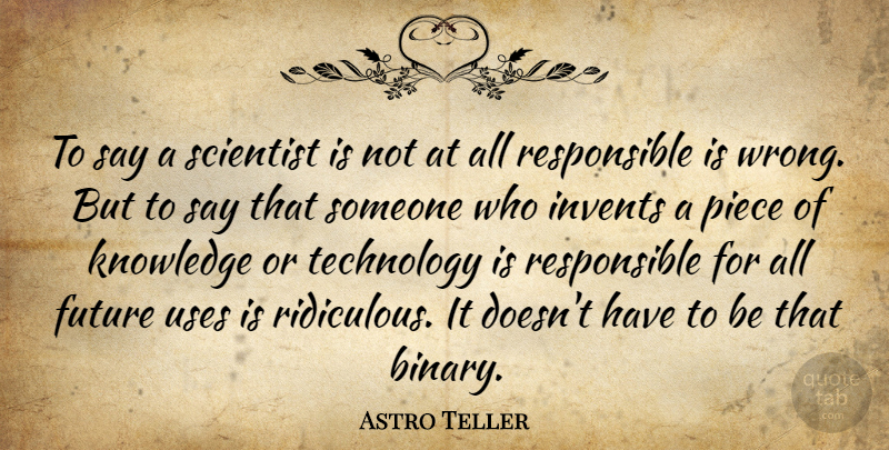Astro Teller Quote About Future, Knowledge, Piece, Scientist, Technology: To Say A Scientist Is...