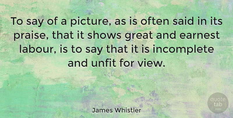 James Whistler Quote About Views, Praise, Said: To Say Of A Picture...