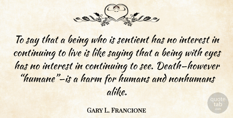 Gary L. Francione Quote About Eye, Harm, Interest: To Say That A Being...