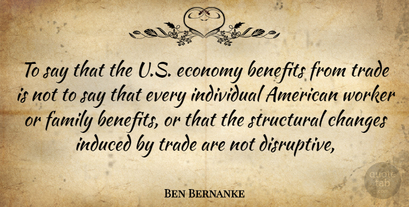 Ben Bernanke Quote About Benefits, Changes, Economy, Economy And Economics, Family: To Say That The U...