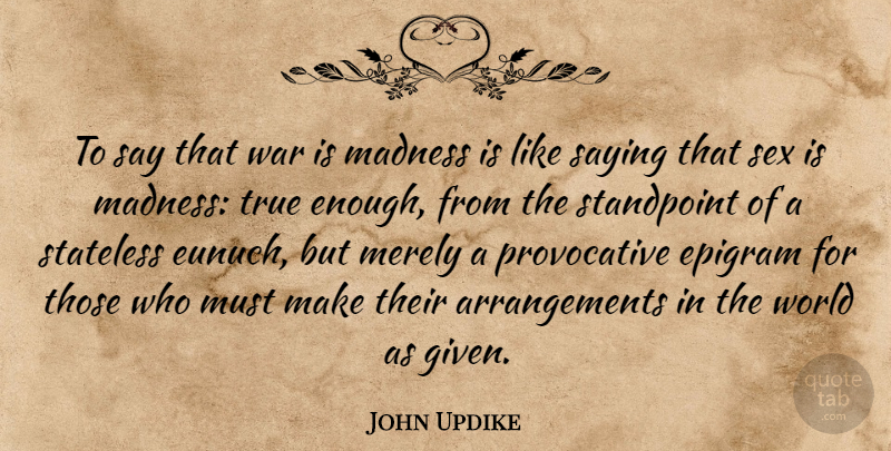John Updike Quote About Sex, War, World: To Say That War Is...