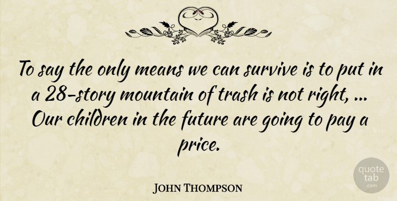 John Thompson Quote About Children, Future, Means, Mountain, Pay: To Say The Only Means...