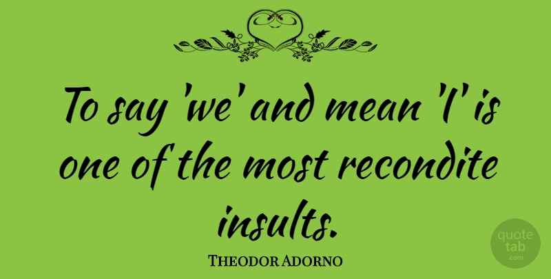 Theodor Adorno Quote About Mean, Comeback, Insult: To Say We And Mean...