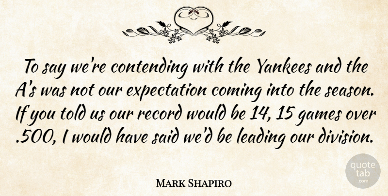 Mark Shapiro Quote About Coming, Contending, Expectation, Games, Leading: To Say Were Contending With...