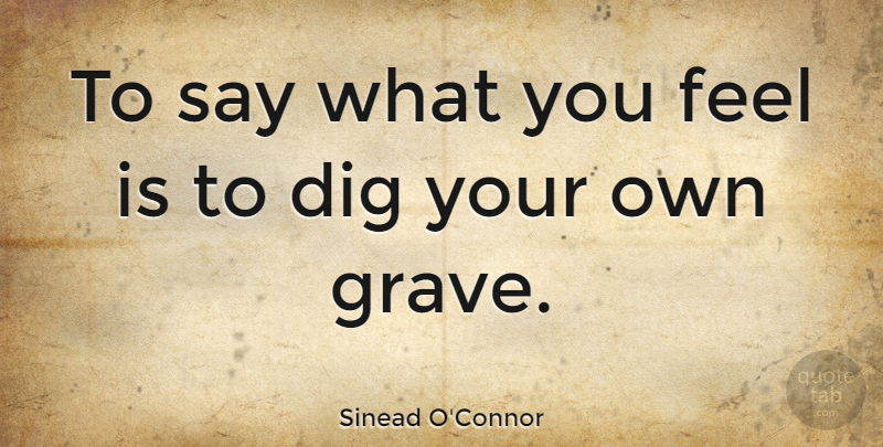 Sinead O'Connor Quote About Graves, Feels: To Say What You Feel...