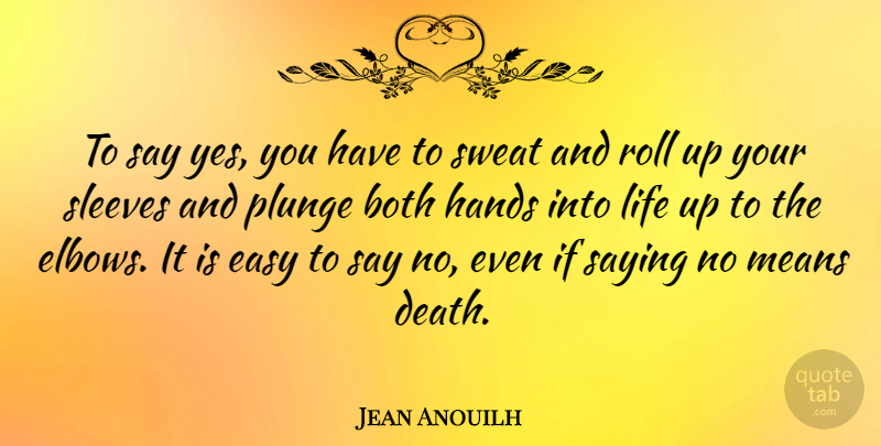 Jean Anouilh Quote About Life, Mean, Hands: To Say Yes You Have...
