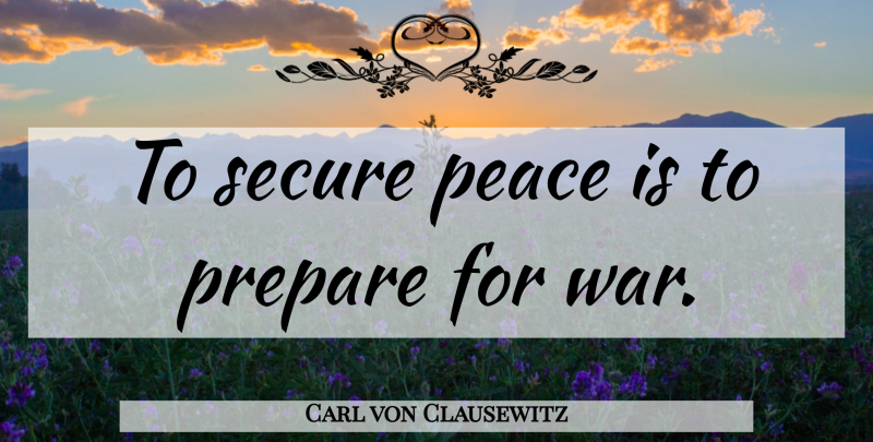 Carl von Clausewitz Quote About War, Preparation, Preparing For War: To Secure Peace Is To...