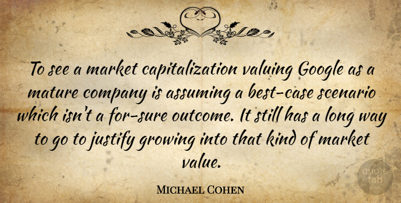 Michael Cohen Quote About Assuming, Company, Google, Growing, Justify: To See A Market Capitalization...