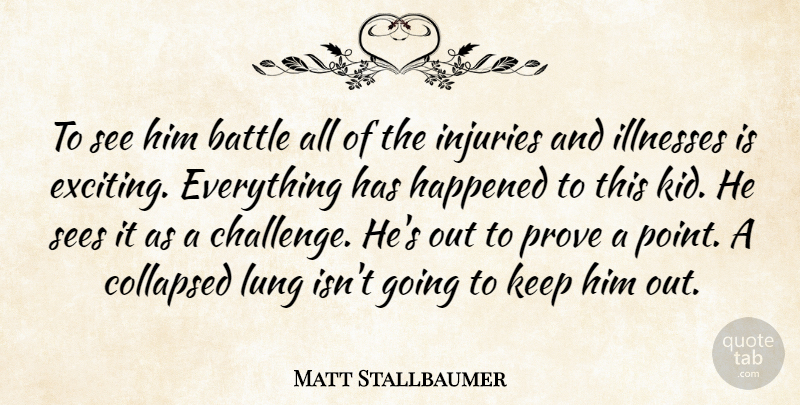 Matt Stallbaumer Quote About Battle, Collapsed, Happened, Illnesses, Injuries: To See Him Battle All...