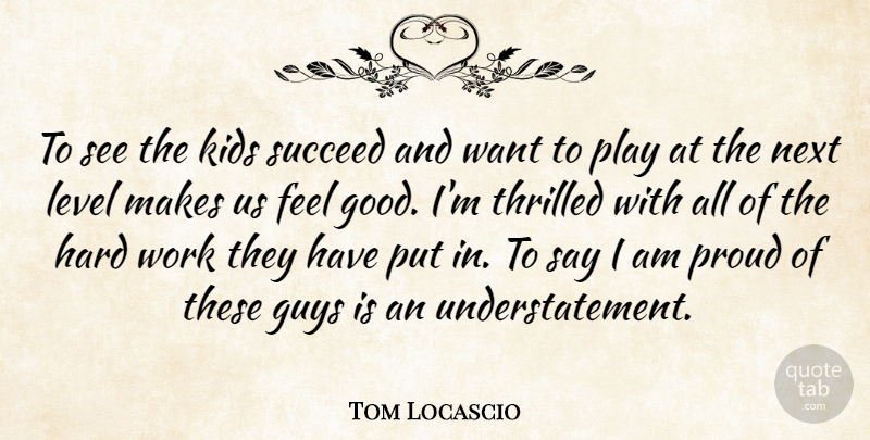 Tom Locascio Quote About Guys, Hard, Kids, Level, Next: To See The Kids Succeed...