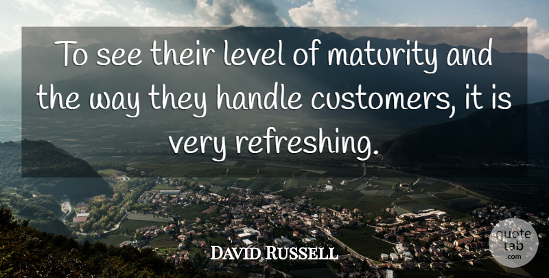 David Russell Quote About Handle, Level, Maturity: To See Their Level Of...