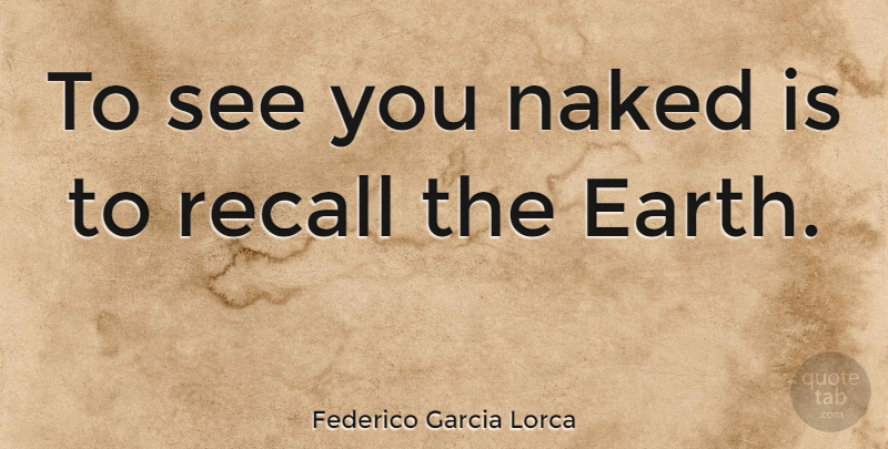 Federico Garcia Lorca Quote About Earth, Naked, Nudity: To See You Naked Is...