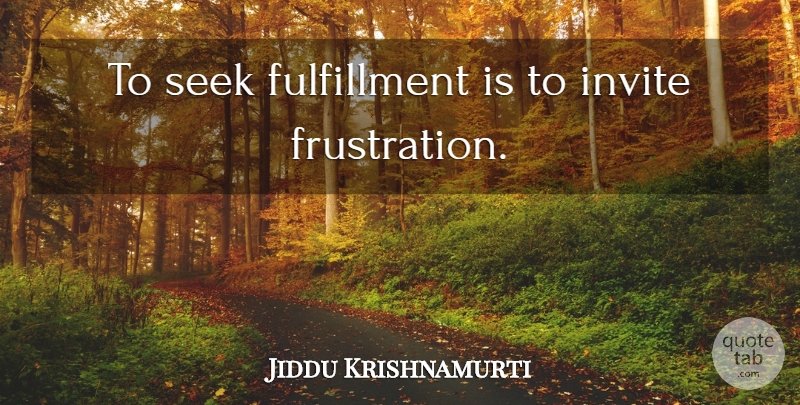 Jiddu Krishnamurti Quote About Frustration, Fulfillment, Invites: To Seek Fulfillment Is To...