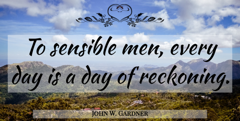 John W. Gardner Quote About Karma, Men, Reckoning: To Sensible Men Every Day...