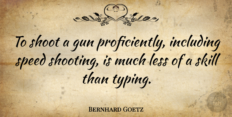Bernhard Goetz Quote About Gun, Skills, Shooting: To Shoot A Gun Proficiently...