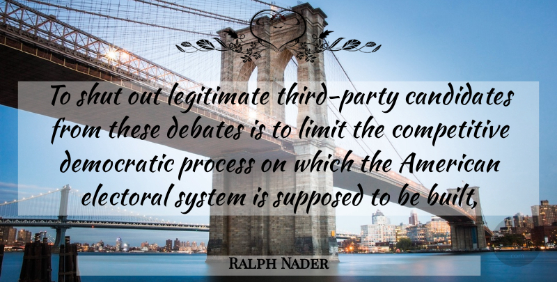 Ralph Nader Quote About Candidates, Debates, Democratic, Electoral, Legitimate: To Shut Out Legitimate Third...