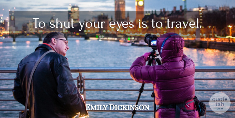 Emily Dickinson Quote About Travel, Eye: To Shut Your Eyes Is...