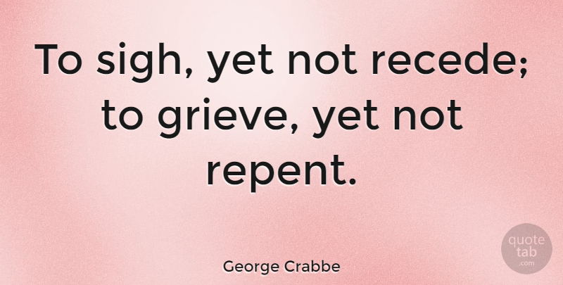 George Crabbe Quote About English Poet: To Sigh Yet Not Recede...
