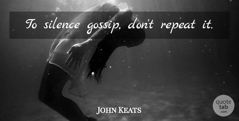 John Keats Quote About Gossip, Silence, Repeats: To Silence Gossip Dont Repeat...