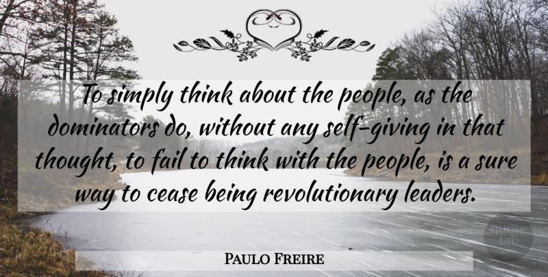 Paulo Freire Quote About Thinking, Self, Revolutionary Leaders: To Simply Think About The...