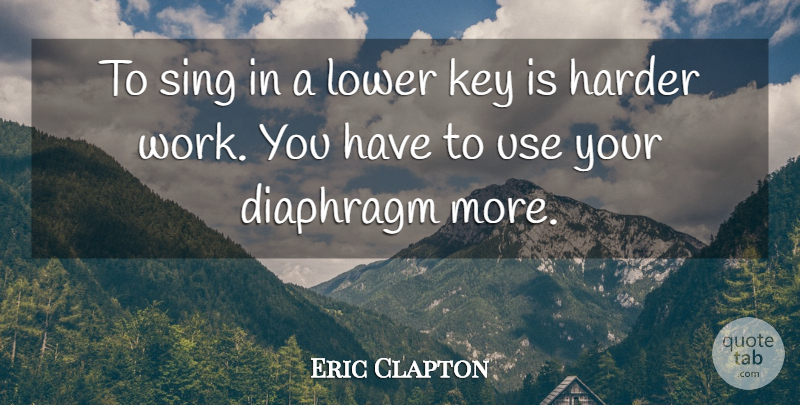 Eric Clapton Quote About Keys, Use, Harder: To Sing In A Lower...