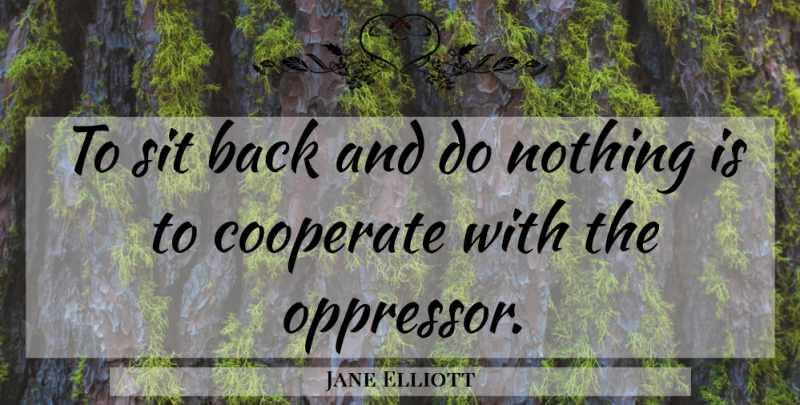 Jane Elliott Quote About Courage, Oppressors: To Sit Back And Do...